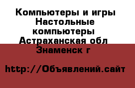 Компьютеры и игры Настольные компьютеры. Астраханская обл.,Знаменск г.